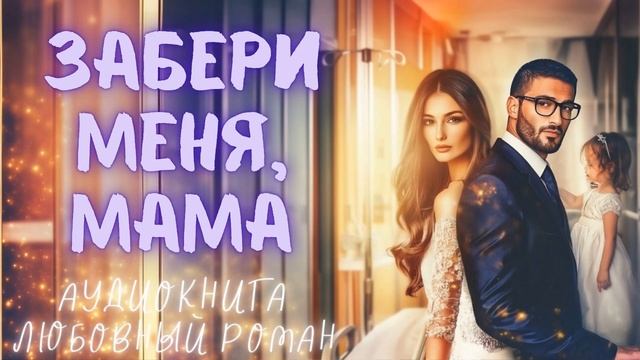 ЗАБЕРИ МЕНЯ, МАМА: СЛУШАТЬ АУДИОКНИГА ЛЮБОВНЫЙ РОМАН