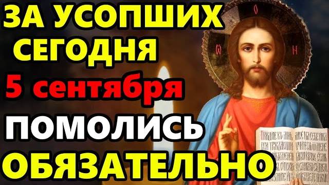 5 сентября ПРОЧТИ СЕЙЧАС МОЛИТВУ ЗА УСОПШИХ! Поминальная молитва об усопших. Православие
