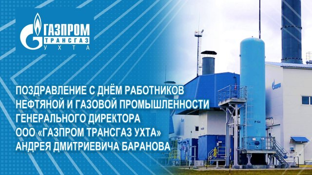 Поздравление генерального директора ООО «Газпром трансгаз Ухта» Андрея Дмитриевича Баранова