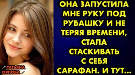 Она запустила мне руку под рубашку и не теряя времени, стала стаскивать с себя сарафан. И тут...