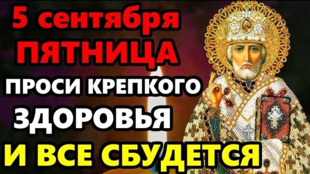 5 сентября Пятница ПРОЧТИ НИКОЛАЮ И ВСЕ СБУДЕТСЯ! Молитва Николаю Чудотворцу о здоровье! Православие