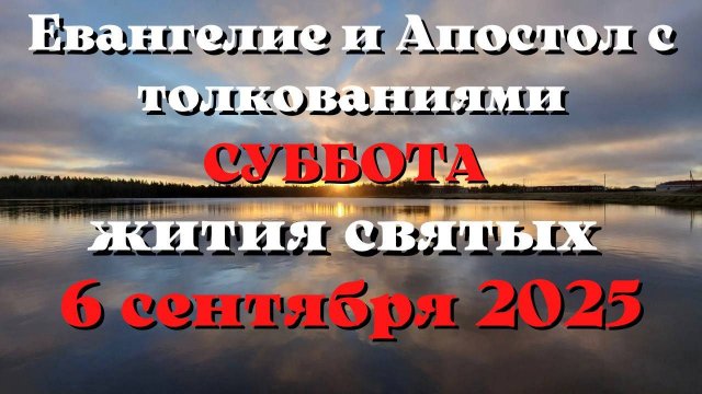 Евангелие дня 6 СЕНТЯБРЯ 2025 с толкованием. Апостол дня. Жития Святых.