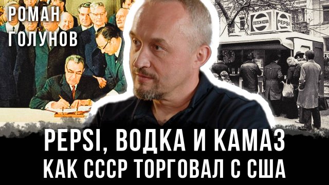 Роман Голунов | Pepsi, водка и КамАЗ: Как СССР торговал с США
