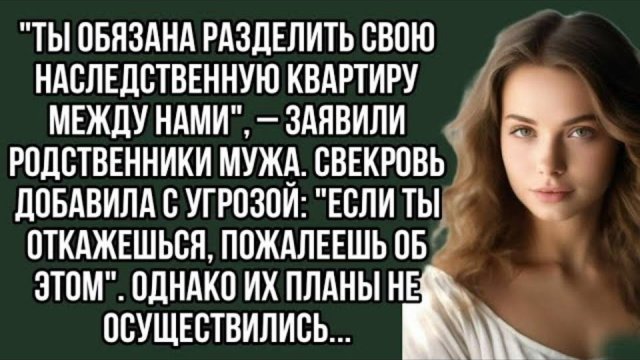 Ты обязана разделить свою наследственную квартиру между нами , – заявили родственники мужа.. Рассказ