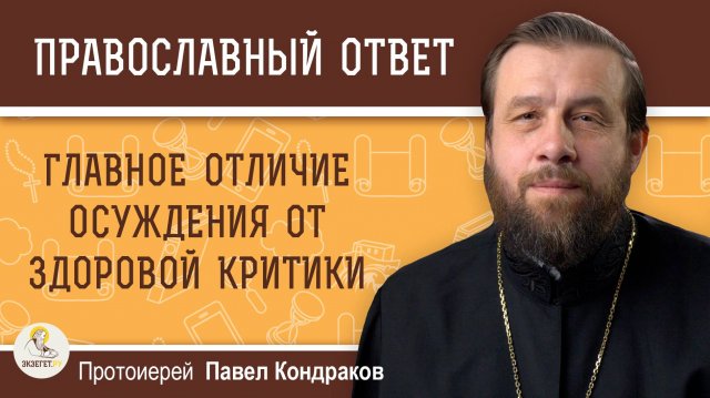 ГЛАВНОЕ ОТЛИЧИЕ ОСУЖДЕНИЯ ОТ ЗДОРОВОЙ КРИТИКИ. Протоиерей Павел Кондраков