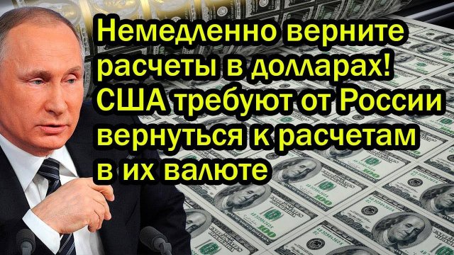 Немедленно верните расчеты в долларах! США требуют от России вернуться к расчетам в их валюте