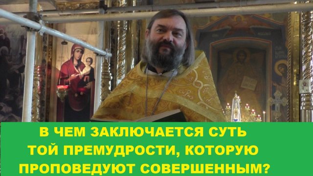 В чем заключается суть той премудрости, которую проповедуют совершенным? Священник Валерий Сосковец