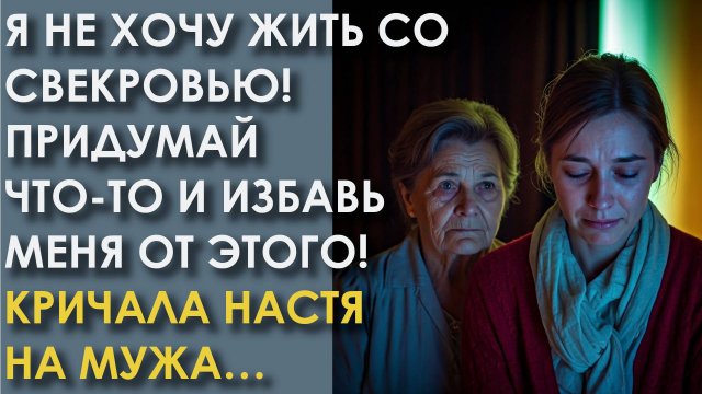 Я не хочу жить со свекровью! Придумай что-то и избавь меня от этого! Кричала Настя на мужа. А потом