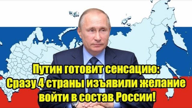 Путин готовит сенсацию Сразу 4 страны изъявили желание войти в состав России!