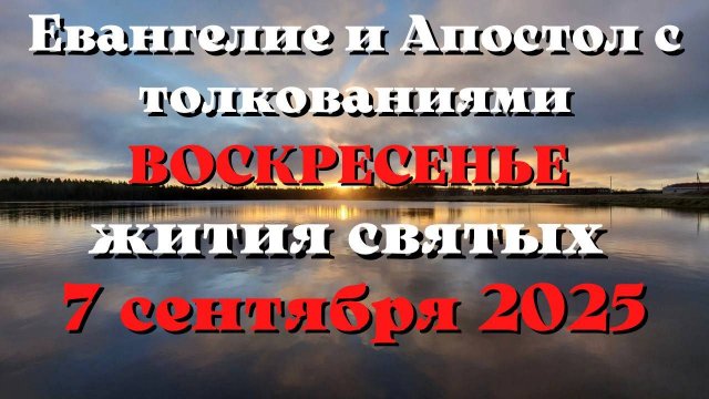 Евангелие дня 7 СЕНТЯБРЯ 2025 с толкованием. Апостол дня. Жития Святых.