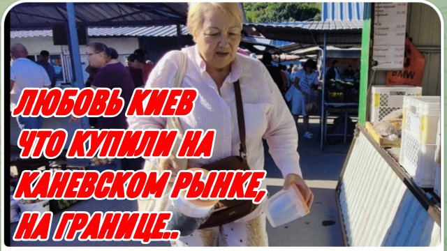 САМВЕЛ АДАМЯН, ЛЮБОВЬ КИЕВ, КАКИЕ ПРОДУКТЫ МОЖНО ПЕРЕВОЗИТЬ ЧЕРЕЗ ГРАНИЦУ, КУПИЛИ НА КАНЕВСКОМ РЫНКЕ