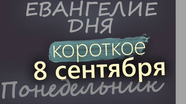 8 сентября Понедельник Евангелие дня 2025 короткое!