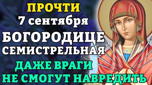 7 сентября ПРОЧТИ И ДАЖЕ ВРАГИ НЕ СМОГУТ НАВРЕДИТЬ! Молитва Божией Матери Семистрельная. Православие