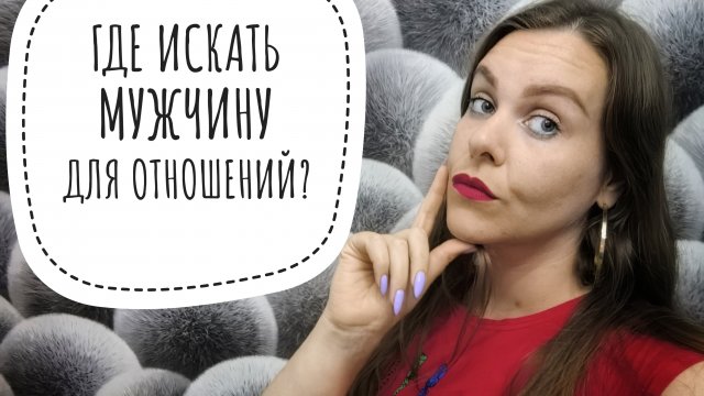ГДЕ ИСКАТЬ МУЖЧИНУ ДЛЯ СЕРЬЁЗНЫХ ОТНОШЕНИЙ? БОЛЕЗНЕННАЯ ПРАВДА
