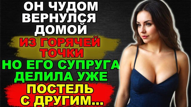 Чудом вернулся из горячей точки, но его благоверная делила постель с другим | Измена жены. История