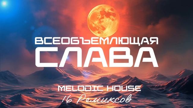 Всеобъемлющая Слава (Melodic House) [16 Ремиксов].mp4