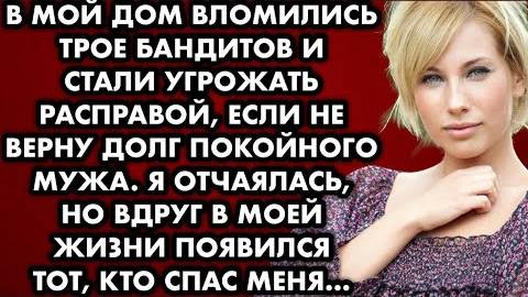 В мой дом вломились трое бандитов и стали угрожать расправой, если не верну долг покойного мужа...