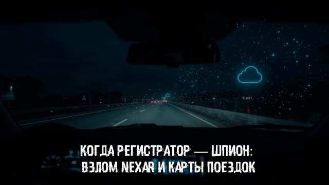 Когда регистратор — шпион: взлом Nexar и карты поездок