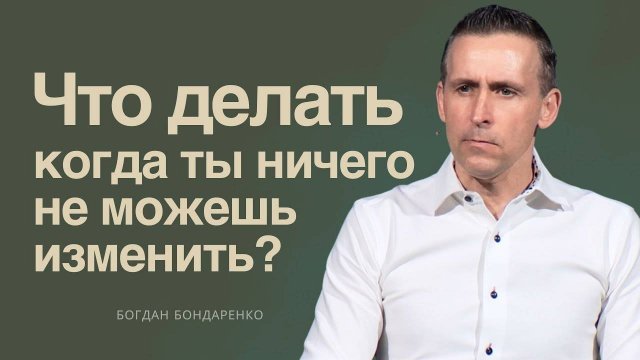 Богдан Бондаренко - Что делать, когда ты ничего не можешь изменить?
