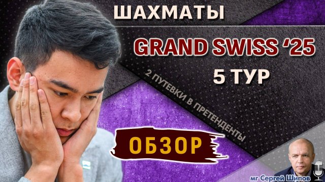 Обзор 5 тура 🏆 Гранд-швейцарка 2025 🎤 Шипов ♛ Шахматы