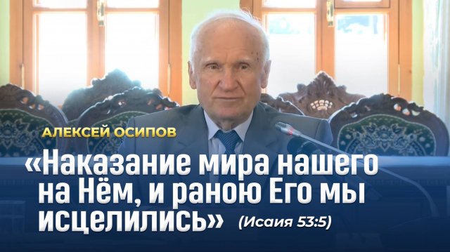 «Наказание мира нашего на Нем, и раною Его мы исцелились» (Исаия 53:5) / А.И. Осипов