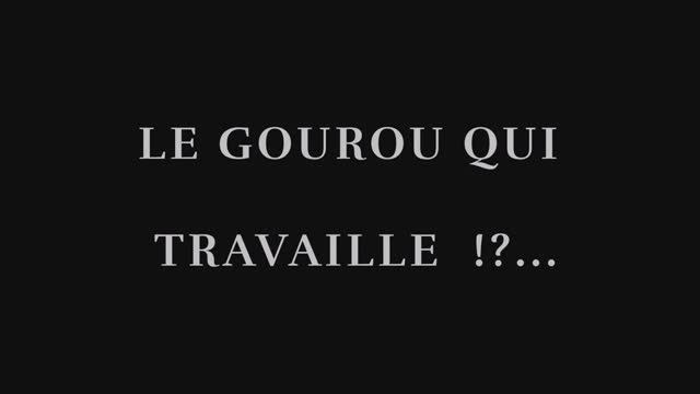 VIDÉO 06 - LE GOUROU QUI TRAVAILLE !