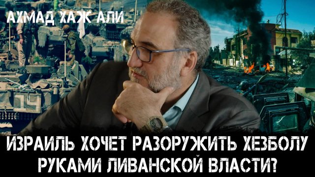 Ахмад Хаж Али | Израиль хочет разоружить Хезболу руками ливанской власти?