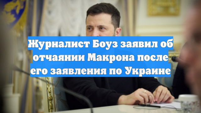 Журналист Боуз заявил об отчаянии Макрона после его заявления по Украине