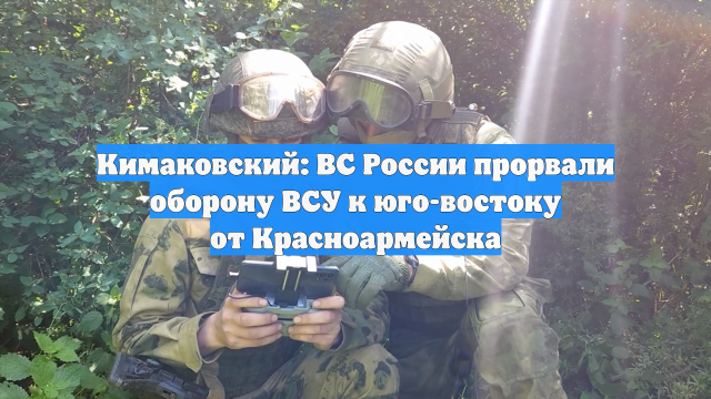 Кимаковский: ВС России прорвали оборону ВСУ к юго-востоку от Красноармейска