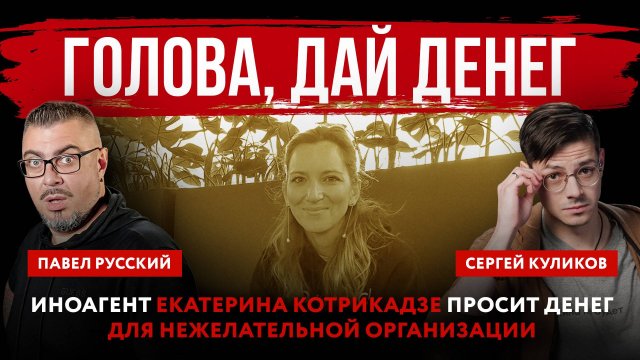 Голова, дай денег. Иноагент Екатерина Котрикадзе просит денег для нежелательной организации
