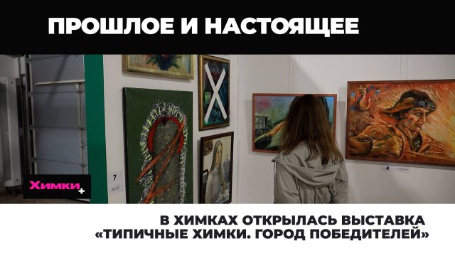 В ХИМКАХ ОТКРЫЛАСЬ ВЫСТАВКА «ТИПИЧНЫЕ ХИМКИ. ГОРОД ПОБЕДИТЕЛЕЙ»