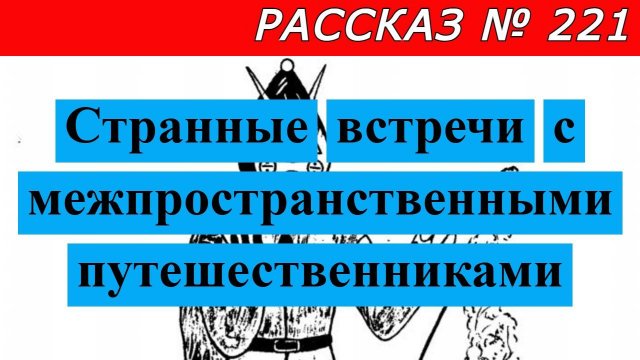 Рассказ № 221 Странные встречи с межпространственными путешественниками.