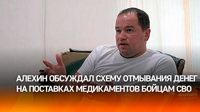 Алехин обсуждал схему отмывания денег на поставках медикаментов бойцам СВО