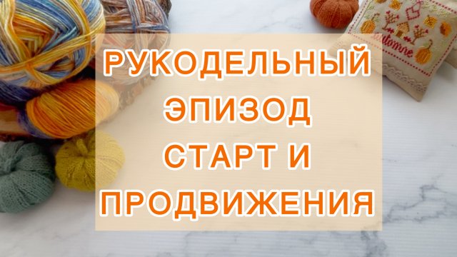 Рукодельный эпизод (01-9.09) Старт и продвижения 🧶