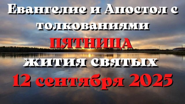 Евангелие дня 12 СЕНТЯБРЯ 2025 с толкованием.  Апостол дня.  Жития Святых.