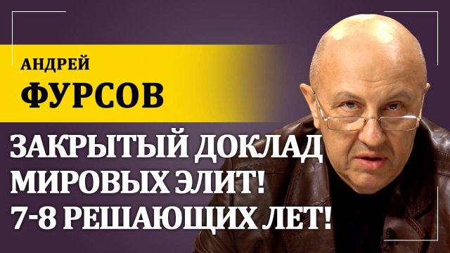 Закрытый доклад мировых элит. 7-8 решающих лет! | Андрей Фурсов
