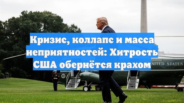 Кризис, коллапс и масса неприятностей: Хитрость США обернётся крахом