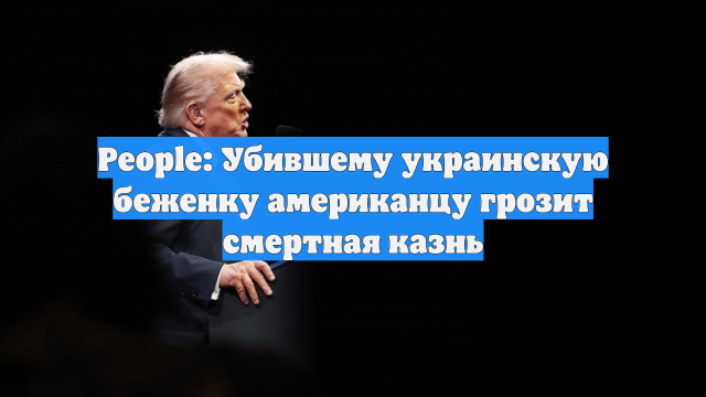 People: Убившему украинскую беженку американцу грозит смертная казнь