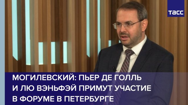 Могилевский: Пьер де Голль и Лю Вэньфэй примут участие в форуме в Петербурге