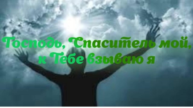 Господь, Спаситель мой, к Тебе взываю я
