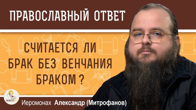 СЧИТАЕТСЯ ЛИ БРАК БЕЗ ВЕНЧАНИЯ БРАКОМ ? Иеромонах Александр (Митрофанов)