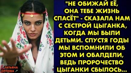 -Не обижай её, она тебе жизнь спасет, - сказала нам с сестрой цыганка, когда мы были детьми. Спустя