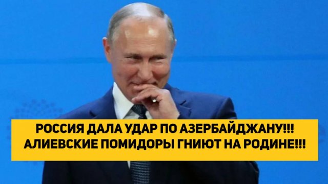РОССИЯ ДАЛА УДАР ПО АЗЕРБАЙДЖАНУ!!! АЛИЕВСКИЕ ПОМИДОРЫ ГНИЮТ НА РОДИНЕ!!!