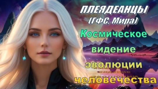 ✨ Плеядеанцы (ГФС, Мира): Космическое видение эволюции человечества