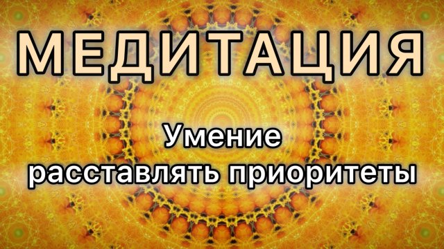 Умение расставлять приоритеты. Трансформационная МЕДИТАЦИЯ.
