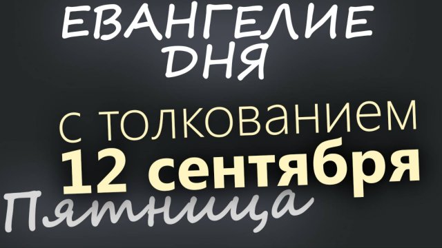 12 сентября Пятница Евангелие дня 2025 с толкованием