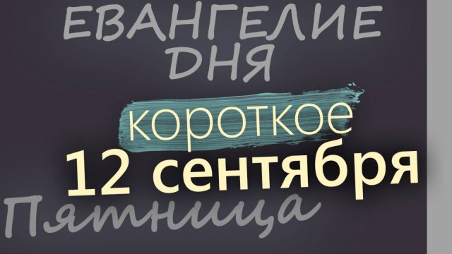 12 сентября Пятница Евангелие дня 2025 короткое!