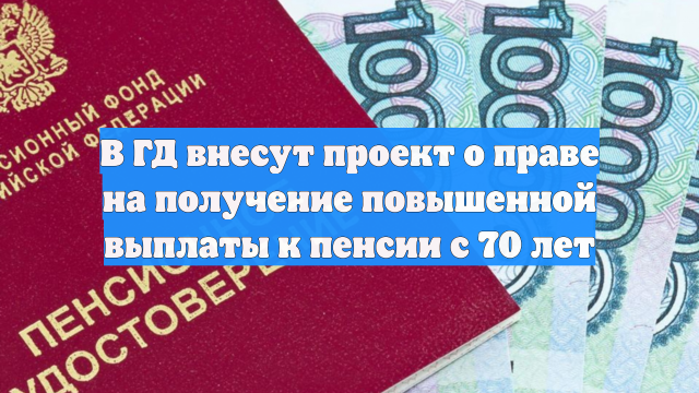 В ГД внесут проект о праве на получение повышенной выплаты к пенсии с 70 лет