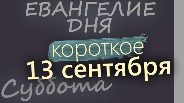 13 сентября Суббота Евангелие дня 2025 короткое!