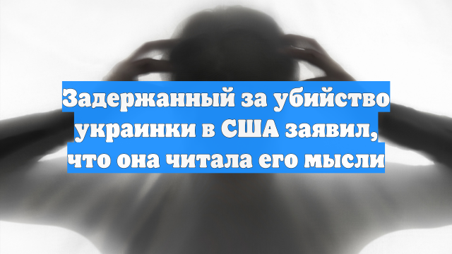 Задержанный за убийство украинки в США заявил, что она читала его мысли